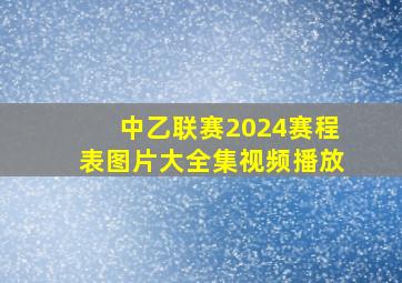 中乙联赛2024赛程表图片大全集视频播放