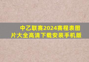 中乙联赛2024赛程表图片大全高清下载安装手机版