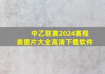 中乙联赛2024赛程表图片大全高清下载软件