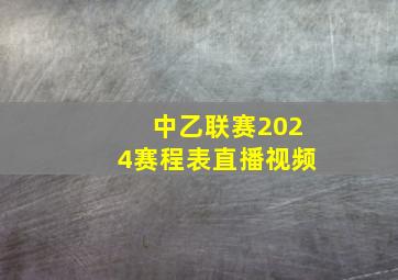 中乙联赛2024赛程表直播视频