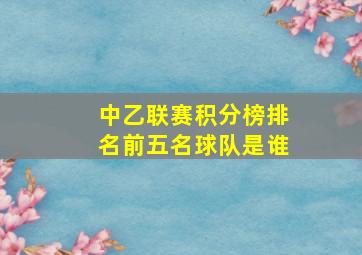 中乙联赛积分榜排名前五名球队是谁