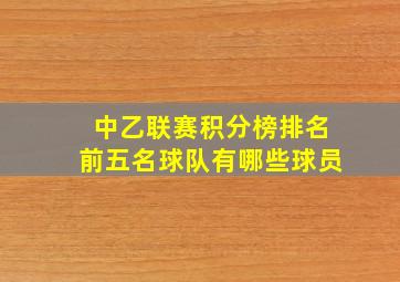 中乙联赛积分榜排名前五名球队有哪些球员