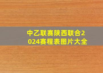 中乙联赛陕西联合2024赛程表图片大全