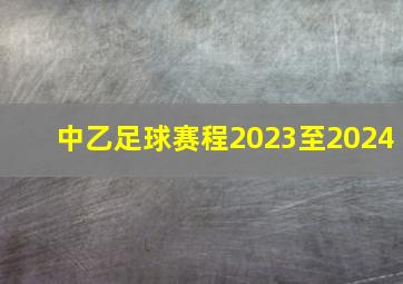 中乙足球赛程2023至2024