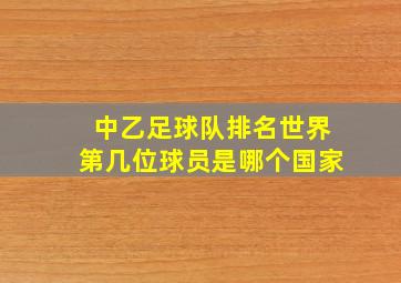 中乙足球队排名世界第几位球员是哪个国家