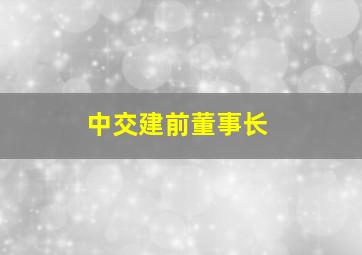 中交建前董事长