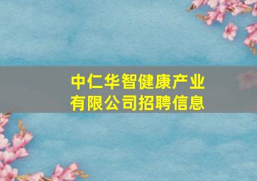 中仁华智健康产业有限公司招聘信息