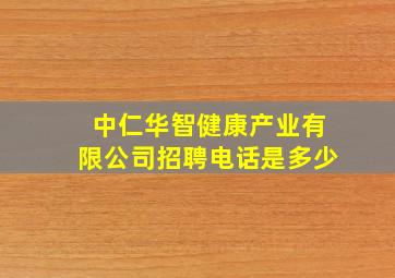 中仁华智健康产业有限公司招聘电话是多少