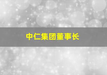 中仁集团董事长