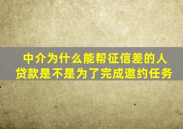 中介为什么能帮征信差的人贷款是不是为了完成邀约任务