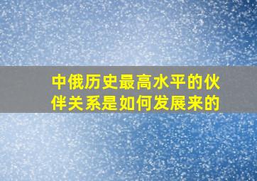 中俄历史最高水平的伙伴关系是如何发展来的