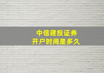 中信建投证券开户时间是多久