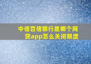 中信百信银行是哪个网贷app怎么关闭额度