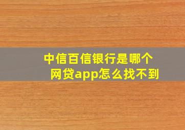 中信百信银行是哪个网贷app怎么找不到