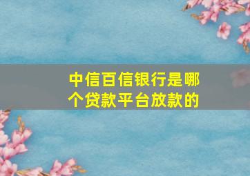 中信百信银行是哪个贷款平台放款的