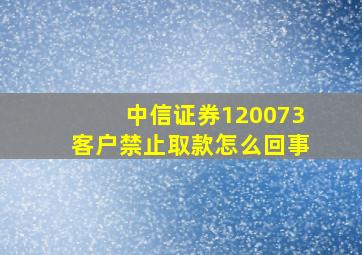 中信证券120073客户禁止取款怎么回事