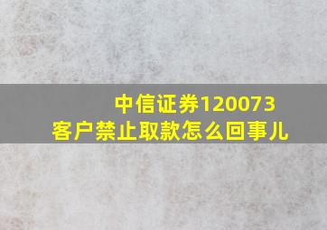 中信证券120073客户禁止取款怎么回事儿