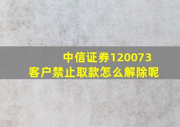 中信证券120073客户禁止取款怎么解除呢