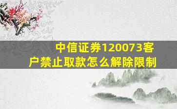 中信证券120073客户禁止取款怎么解除限制