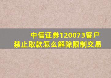 中信证券120073客户禁止取款怎么解除限制交易