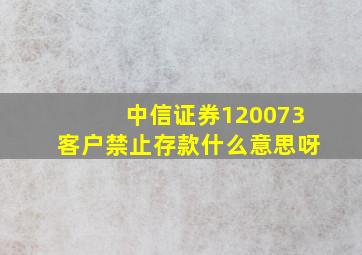 中信证券120073客户禁止存款什么意思呀