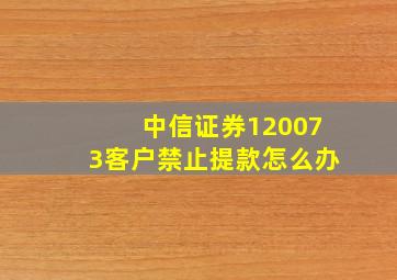 中信证券120073客户禁止提款怎么办