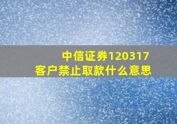 中信证券120317客户禁止取款什么意思