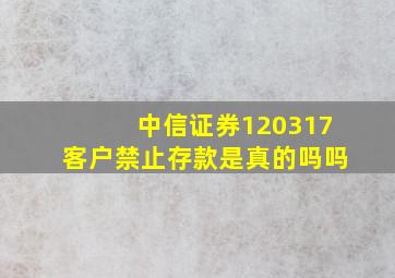 中信证券120317客户禁止存款是真的吗吗