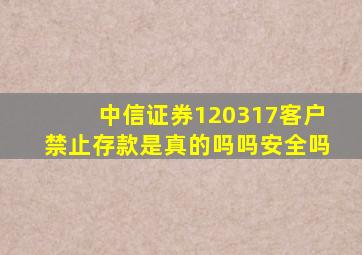 中信证券120317客户禁止存款是真的吗吗安全吗