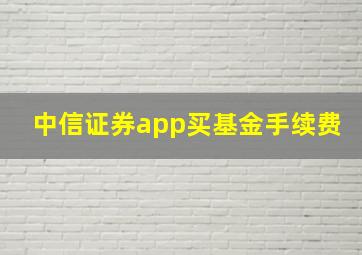 中信证券app买基金手续费