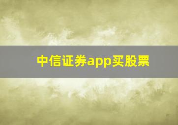 中信证券app买股票