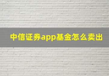 中信证券app基金怎么卖出