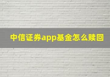 中信证券app基金怎么赎回