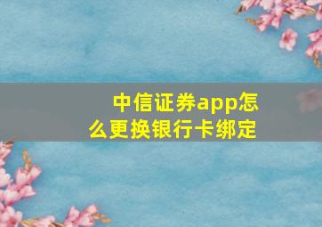 中信证券app怎么更换银行卡绑定