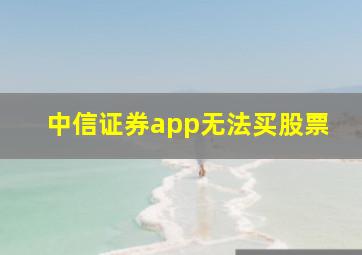 中信证券app无法买股票