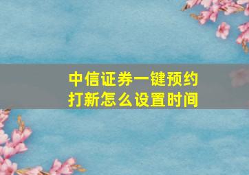 中信证券一键预约打新怎么设置时间