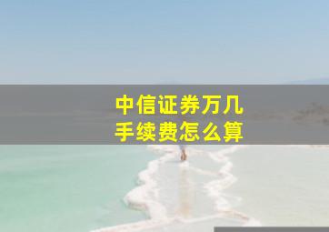 中信证券万几手续费怎么算