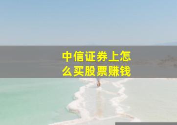 中信证券上怎么买股票赚钱