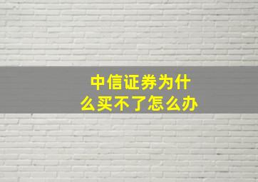 中信证券为什么买不了怎么办