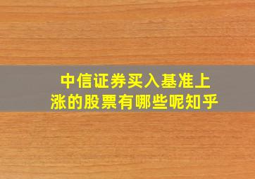 中信证券买入基准上涨的股票有哪些呢知乎