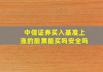 中信证券买入基准上涨的股票能买吗安全吗