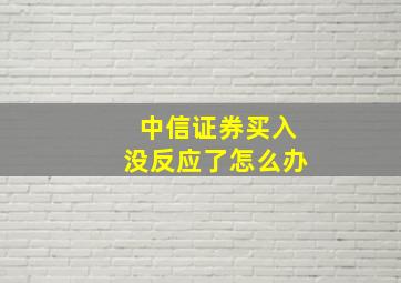 中信证券买入没反应了怎么办