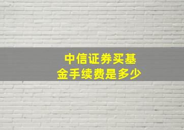 中信证券买基金手续费是多少