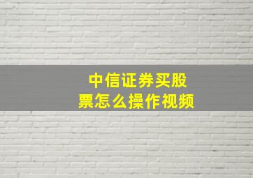 中信证券买股票怎么操作视频