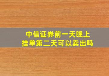 中信证券前一天晚上挂单第二天可以卖出吗