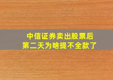 中信证券卖出股票后第二天为啥提不全款了