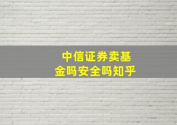 中信证券卖基金吗安全吗知乎