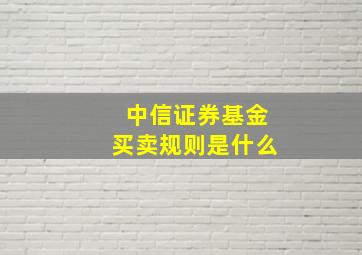 中信证券基金买卖规则是什么