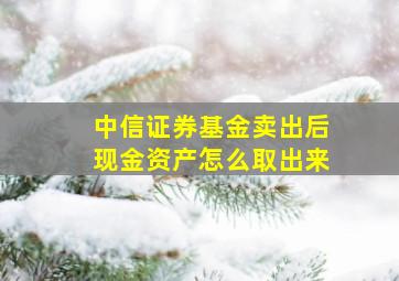 中信证券基金卖出后现金资产怎么取出来