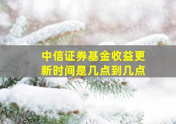 中信证券基金收益更新时间是几点到几点